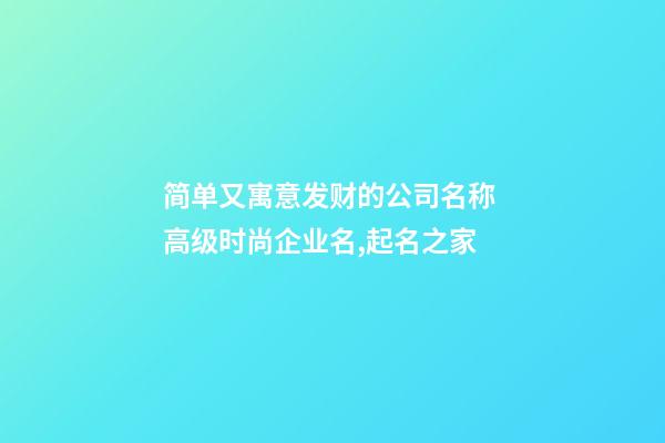 简单又寓意发财的公司名称 高级时尚企业名,起名之家-第1张-公司起名-玄机派